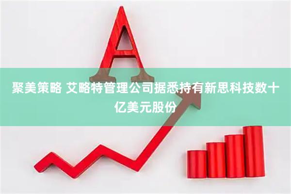聚美策略 艾略特管理公司据悉持有新思科技数十亿美元股份