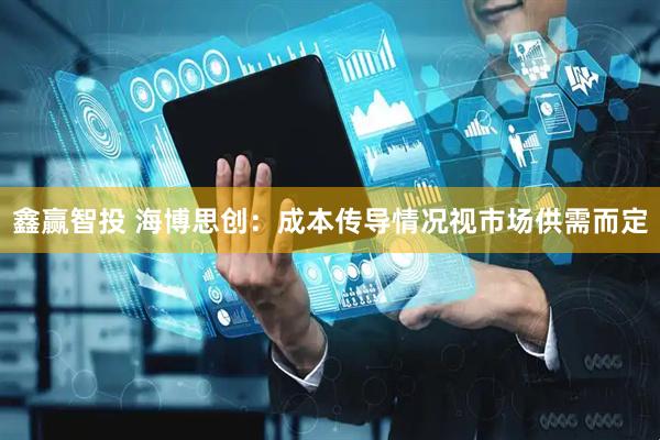 鑫赢智投 海博思创：成本传导情况视市场供需而定