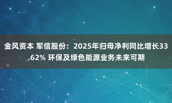 金风资本 军信股份：2025年归母净利同比增长33.62% 环保及绿色能源业务未来可期