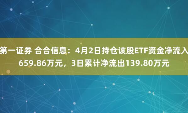 第一证券 合合信息:4月2日持仓该股ETF资金净流入659.86万元,3日累计净流出139.80万元