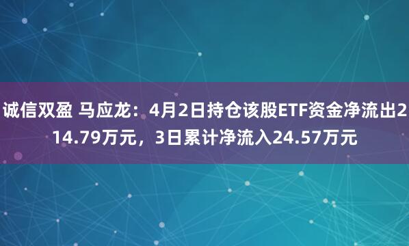 诚信双盈 马应龙：4月2日持仓该股ETF资金净流出214.79万元，3日累计净流入24.57万元
