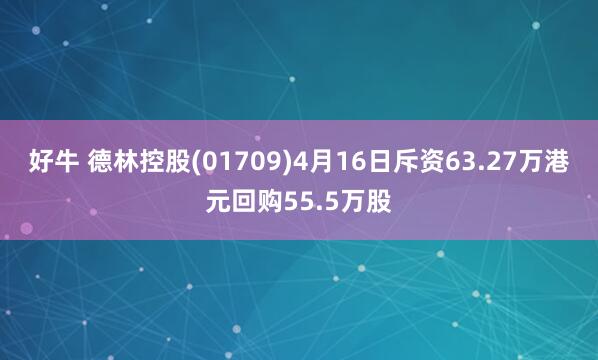 好牛 德林控股(01709)4月16日斥资63.27万港元回购55.5万股