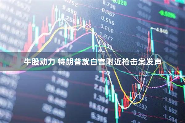 牛股动力 特朗普就白宫附近枪击案发声