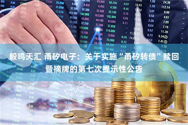 毅鸣天汇 甬矽电子：关于实施“甬矽转债”赎回暨摘牌的第七次提示性公告