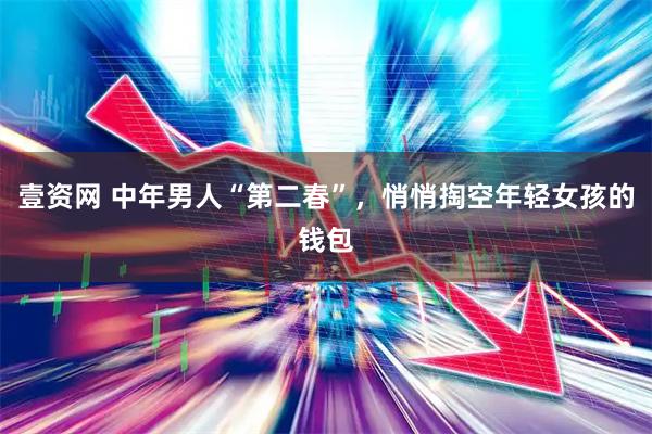 壹资网 中年男人“第二春”，悄悄掏空年轻女孩的钱包