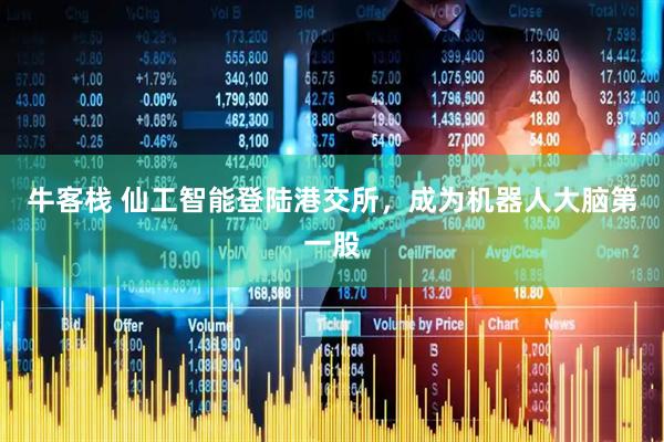 牛客栈 仙工智能登陆港交所，成为机器人大脑第一股