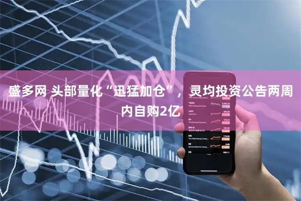 盛多网 头部量化“迅猛加仓”，灵均投资公告两周内自购2亿
