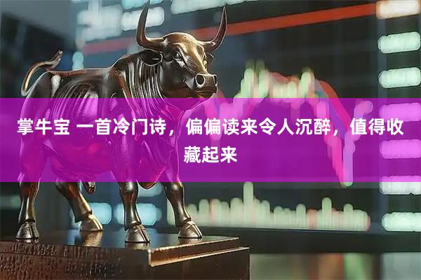 掌牛宝 一首冷门诗，偏偏读来令人沉醉，值得收藏起来