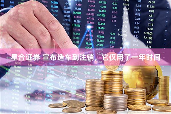 星合证券 宣布造车到注销，它仅用了一年时间