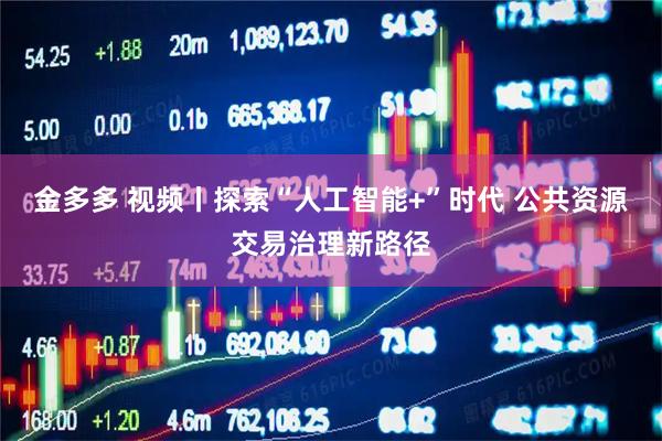 金多多 视频丨探索“人工智能+”时代 公共资源交易治理新路径